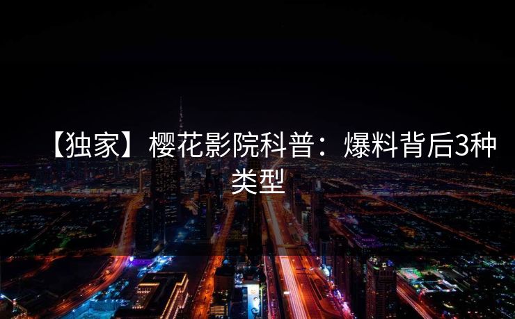【独家】樱花影院科普:爆料背后3种类型 【独家】樱花影院科普:爆料背后3种类型