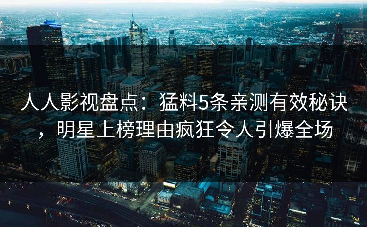 人人影视盘点:猛料5条亲测有效秘诀,明星上榜理由疯狂令人引爆全场 人人影视盘点:猛料5条亲测有效秘诀,明星上榜理由疯狂令人引爆全场