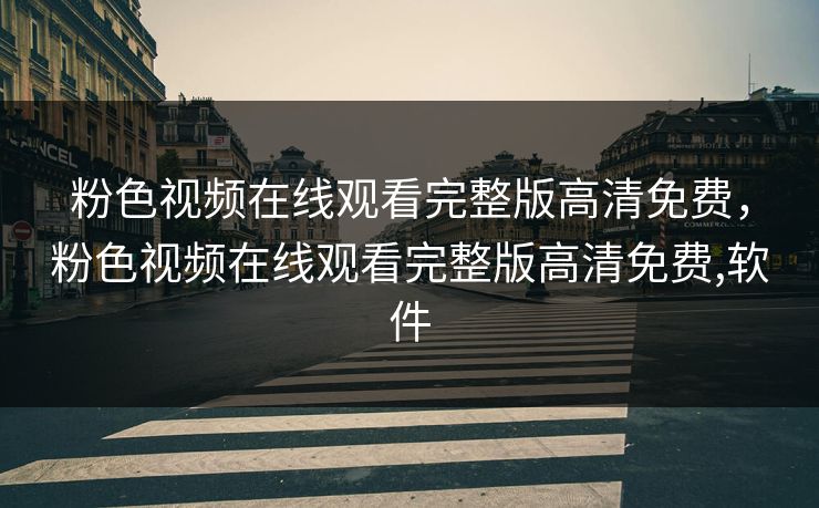 粉色视频在线观看完整版高清免费，粉色视频在线观看完整版高清免费,软件